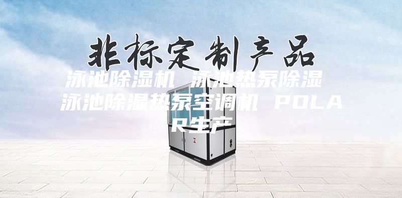 泳池除濕機(jī) 泳池?zé)岜贸凉?泳池除濕熱泵空調(diào)機(jī) POLAR生產(chǎn)