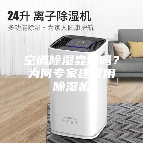 空調除濕靠譜嗎？為何專家建議用除濕機