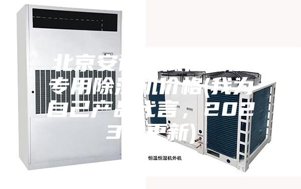 北京安詩曼低溫低濕專用除濕機價格(我為自己產品代言，2023已更新)