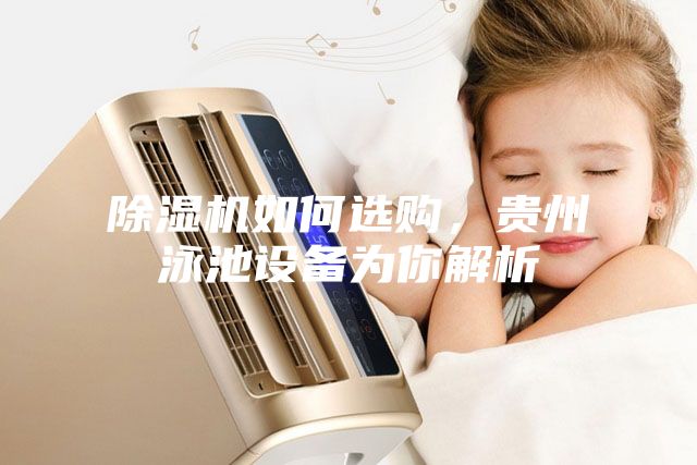 除濕機如何選購，貴州泳池設備為你解析