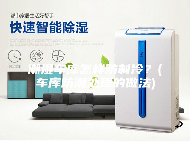 潮濕車庫怎樣防制冷？(車庫防潮處理的做法)