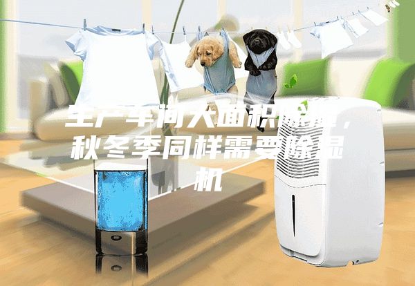 生產(chǎn)車間大面積除濕，秋冬季同樣需要除濕機(jī)