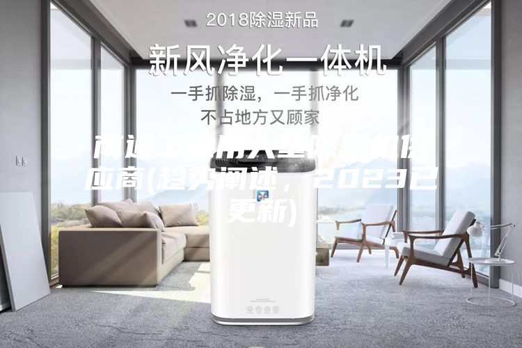 南通工業(yè)用大型除濕機供應商(趨勢闡述，2023已更新)