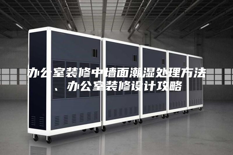 辦公室裝修中墻面潮濕處理方法、辦公室裝修設計攻略