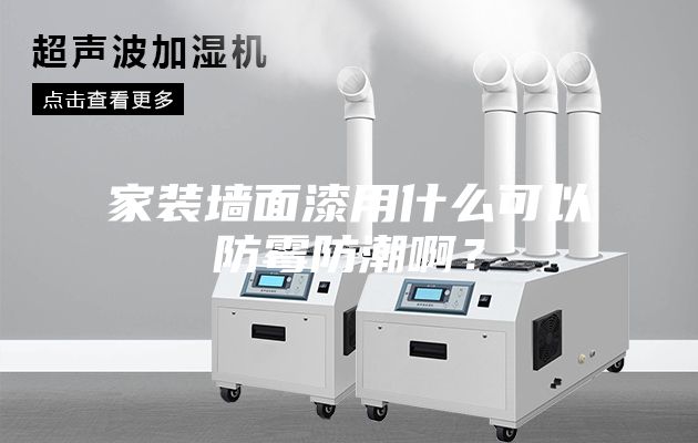 家裝墻面漆用什么可以防霉防潮??？
