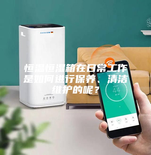 恒溫恒濕箱在日常工作是如何進行保養(yǎng)、清潔維護的呢？