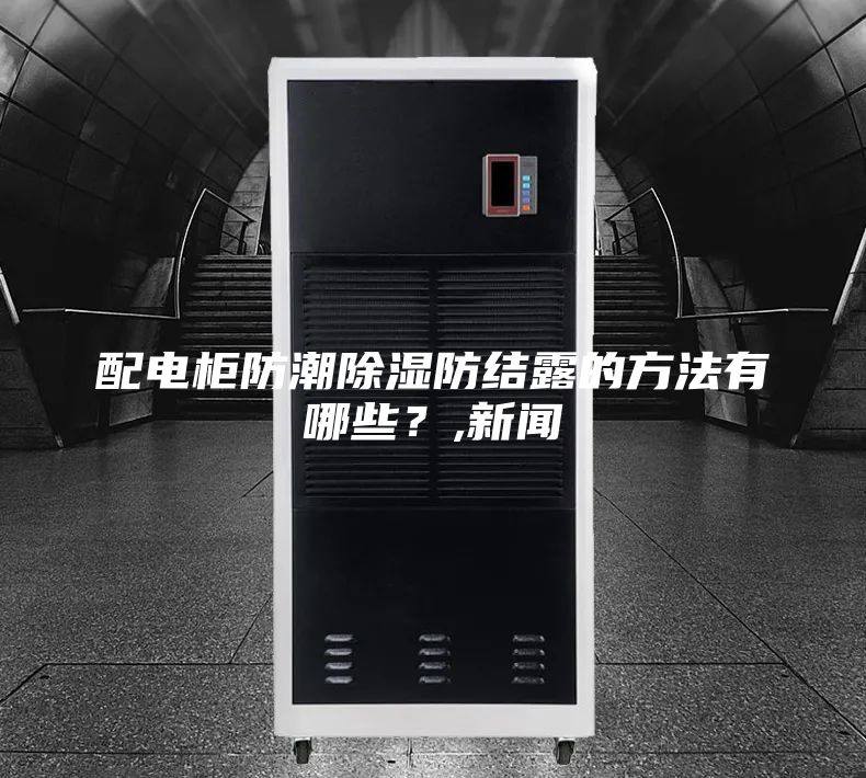 配電柜防潮除濕防結(jié)露的方法有哪些？,新聞