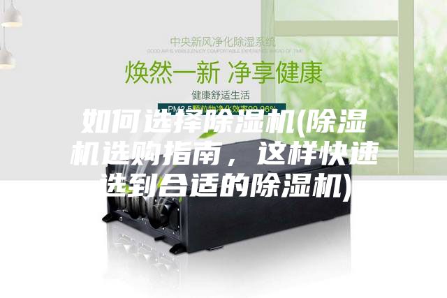 如何選擇除濕機(jī)(除濕機(jī)選購(gòu)指南，這樣快速選到合適的除濕機(jī))