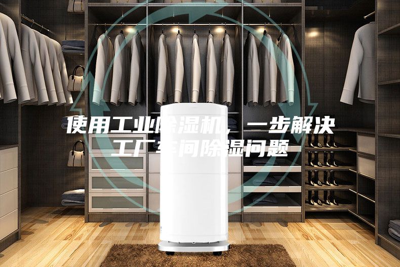 使用工業(yè)除濕機(jī)，一步解決工廠車間除濕問(wèn)題