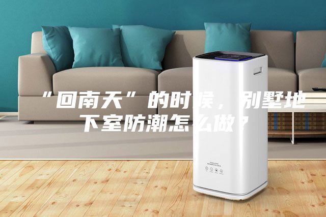 “回南天”的時候，別墅地下室防潮怎么做？