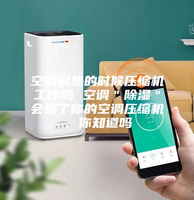 空調制熱的時候壓縮機工作嗎 空調＂除濕＂會毀了你的空調壓縮機，你知道嗎
