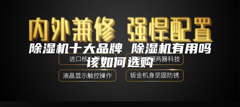 除濕機(jī)十大品牌 除濕機(jī)有用嗎該如何選購(gòu)