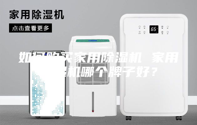 如何購買家用除濕機(jī) 家用除濕機(jī)哪個(gè)牌子好？