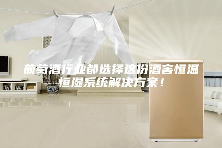 葡萄酒行業都選擇這份酒窖恒溫恒濕系統解決方案！