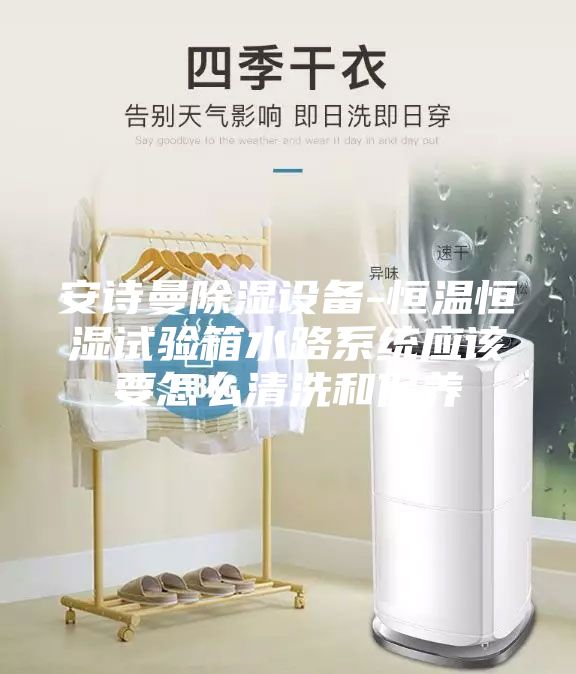 安詩(shī)曼除濕設(shè)備-恒溫恒濕試驗(yàn)箱水路系統(tǒng)應(yīng)該要怎么清洗和保養(yǎng)