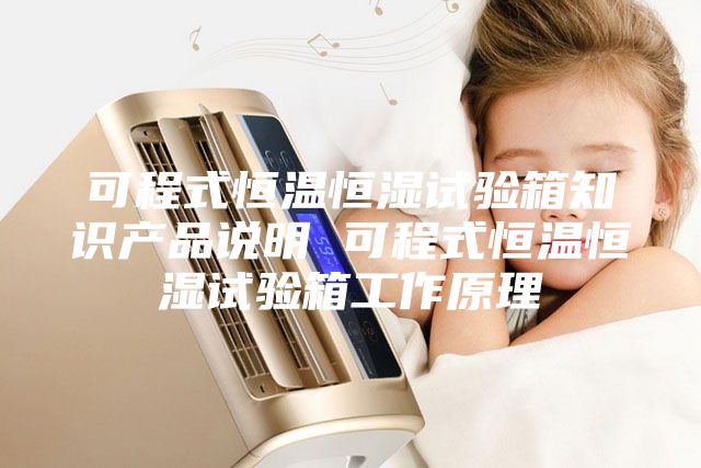 可程式恒溫恒濕試驗箱知識產品說明 可程式恒溫恒濕試驗箱工作原理