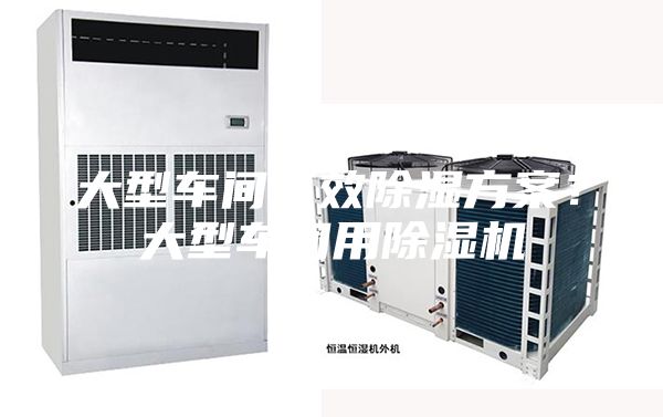 大型車(chē)間有效除濕方案？大型車(chē)間用除濕機(jī)
