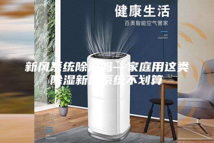 新風(fēng)系統(tǒng)除濕嗎—家庭用這類除濕新風(fēng)系統(tǒng)不劃算