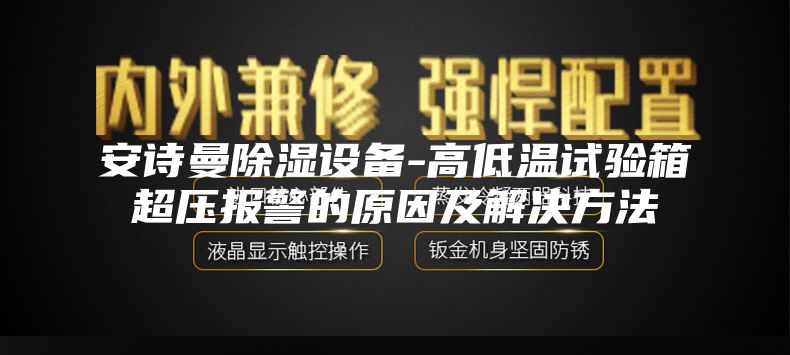 安詩曼除濕設備-高低溫試驗箱超壓報警的原因及解決方法