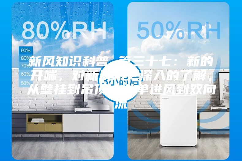 新風(fēng)知識(shí)科普 篇三十七：新的開端，對(duì)新風(fēng)機(jī)更深入的了解，從壁掛到吊頂，從單進(jìn)風(fēng)到雙向流