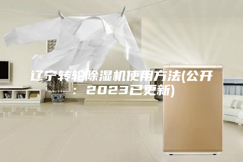 遼寧轉(zhuǎn)輪除濕機使用方法(公開：2023已更新)