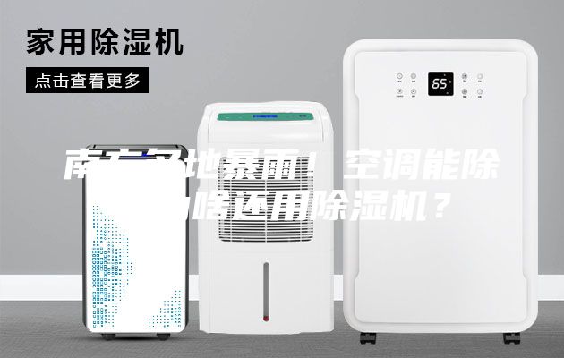 南方多地暴雨！空調能除濕為啥還用除濕機？