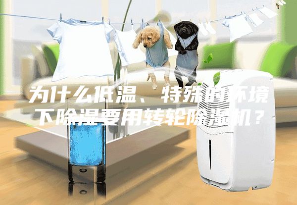 為什么低溫、特殊的環(huán)境下除濕要用轉(zhuǎn)輪除濕機(jī)？