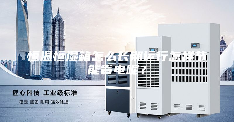 恒溫恒濕箱怎么長期運行怎樣節能省電呢？