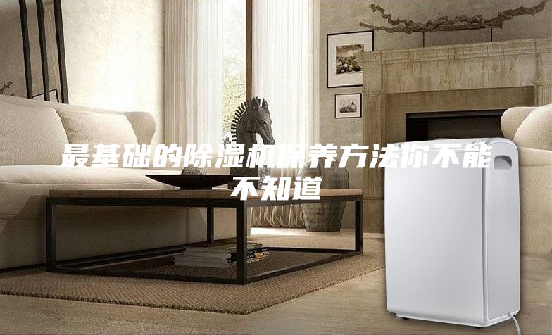 最基礎(chǔ)的除濕機保養(yǎng)方法你不能不知道
