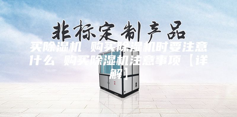 買除濕機(jī) 購買除濕機(jī)時(shí)要注意什么 購買除濕機(jī)注意事項(xiàng)【詳解】