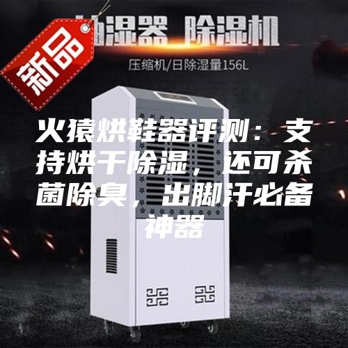 火猿烘鞋器評測：支持烘干除濕，還可殺菌除臭，出腳汗必備神器