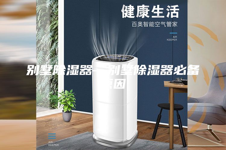 別墅除濕器—?jiǎng)e墅除濕器必備原因