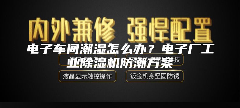 電子車間潮濕怎么辦？電子廠工業除濕機防潮方案