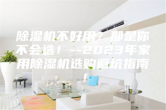 除濕機不好用？那是你不會選！--2023年家用除濕機選購避坑指南！