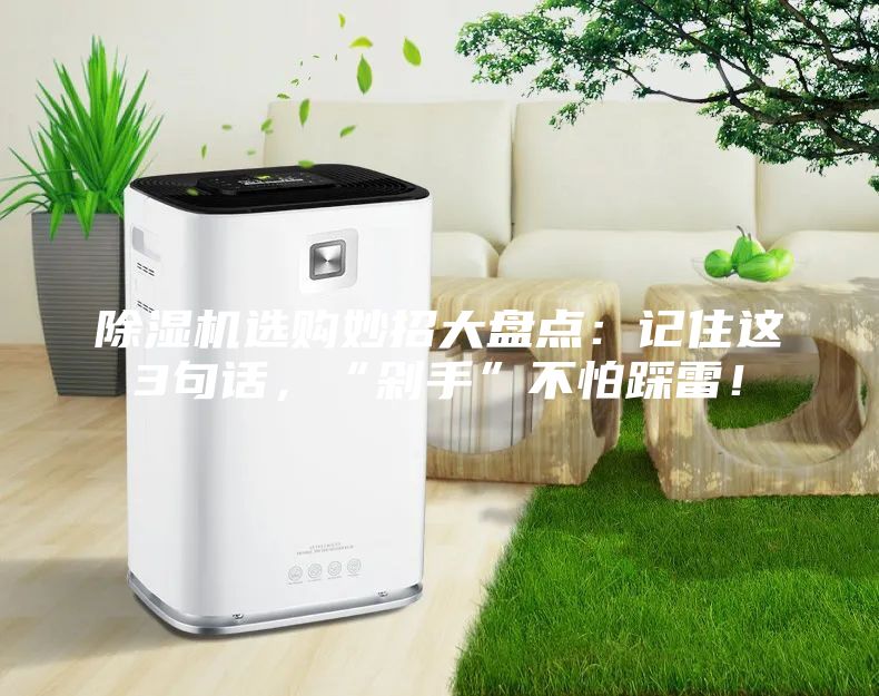 除濕機選購妙招大盤點：記住這3句話，“剁手”不怕踩雷！