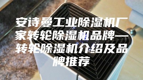 安詩(shī)曼工業(yè)除濕機(jī)廠家轉(zhuǎn)輪除濕機(jī)品牌—轉(zhuǎn)輪除濕機(jī)介紹及品牌推薦