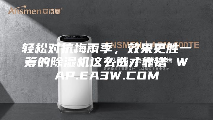 輕松對抗梅雨季，效果更勝一籌的除濕機這么選才靠譜 WAP.EA3W.COM