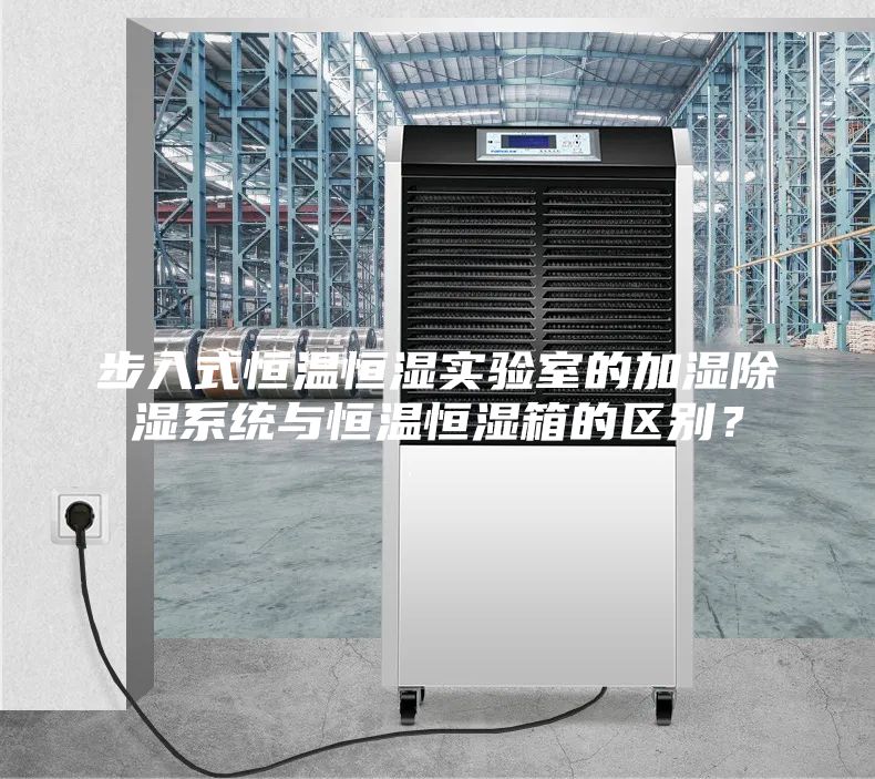 步入式恒溫恒濕實驗室的加濕除濕系統與恒溫恒濕箱的區別？