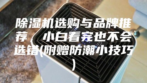 除濕機(jī)選購與品牌推薦，小白看完也不會(huì)選錯(cuò)(附贈(zèng)防潮小技巧)