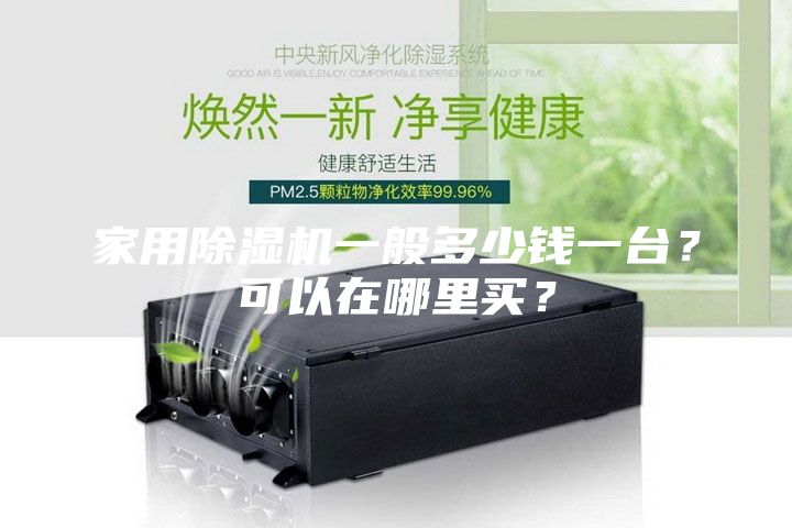 家用除濕機(jī)一般多少錢一臺(tái)？可以在哪里買？