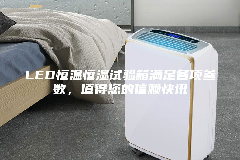 LED恒溫恒濕試驗箱滿足各項參數，值得您的信賴快訊