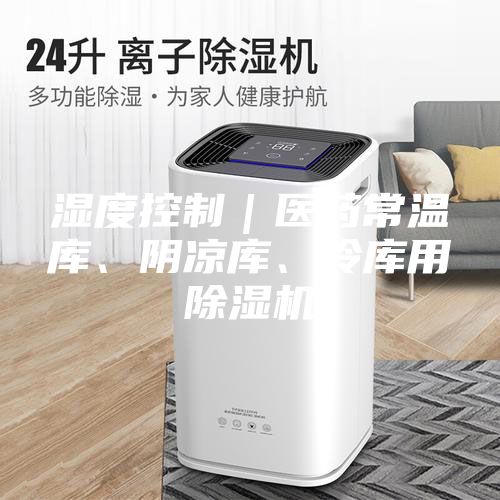 濕度控制｜醫藥常溫庫、陰涼庫、冷庫用除濕機