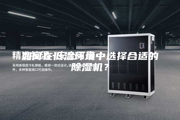 如何在低溫環(huán)境中選擇合適的除濕機？