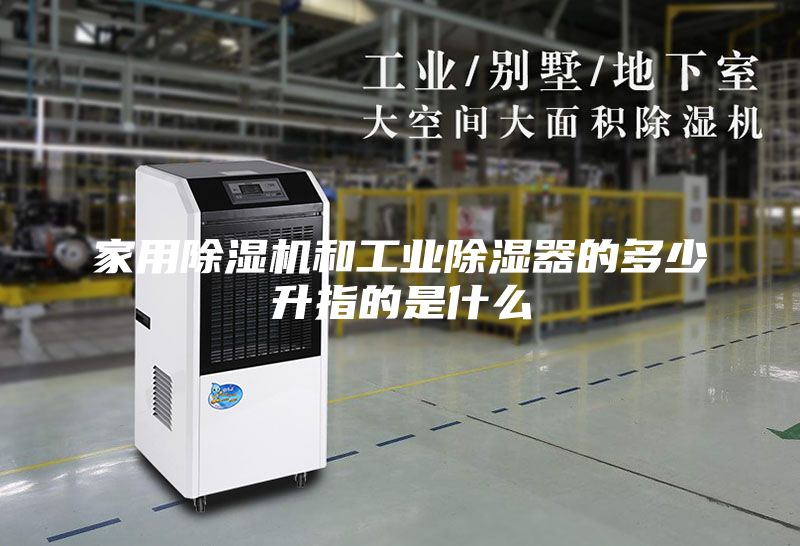 家用除濕機(jī)和工業(yè)除濕器的多少升指的是什么