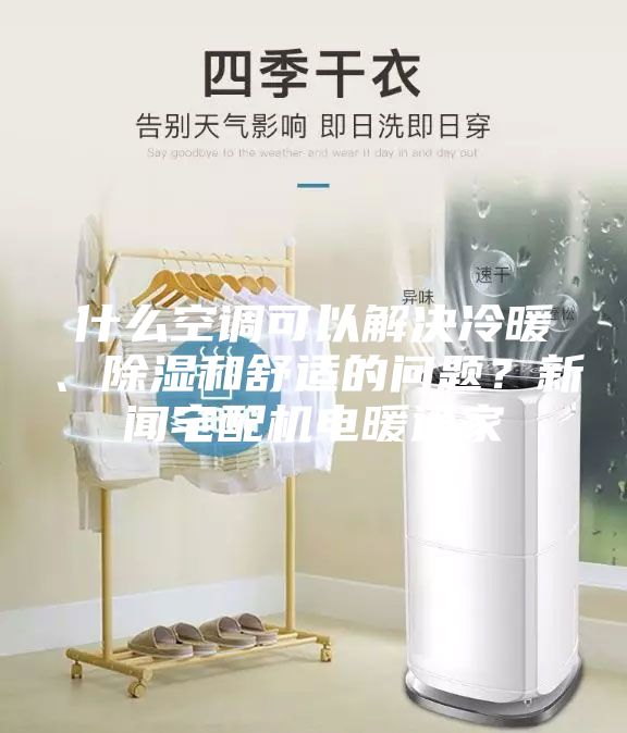 什么空調(diào)可以解決冷暖、除濕和舒適的問題？新聞?wù)錂C電暖通家