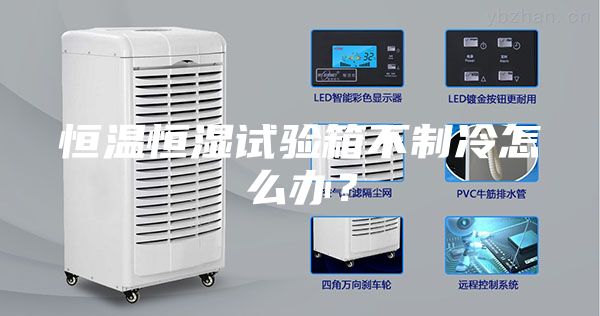 恒溫恒濕試驗箱不制冷怎么辦？