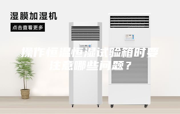 操作恒溫恒濕試驗(yàn)箱時(shí)要注意哪些問題？