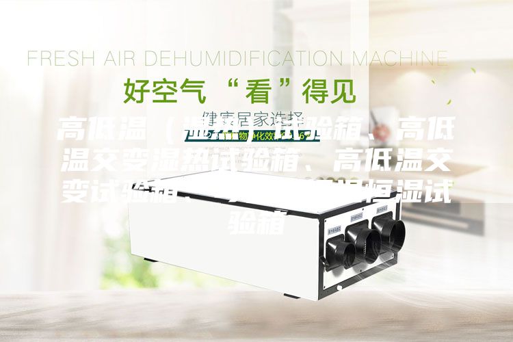高低溫（濕熱）試驗箱、高低溫交變濕熱試驗箱、高低溫交變試驗箱、可程式恒溫恒濕試驗箱