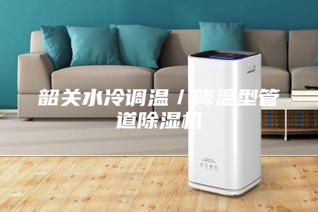 韶關水冷調(diào)溫／降溫型管道除濕機