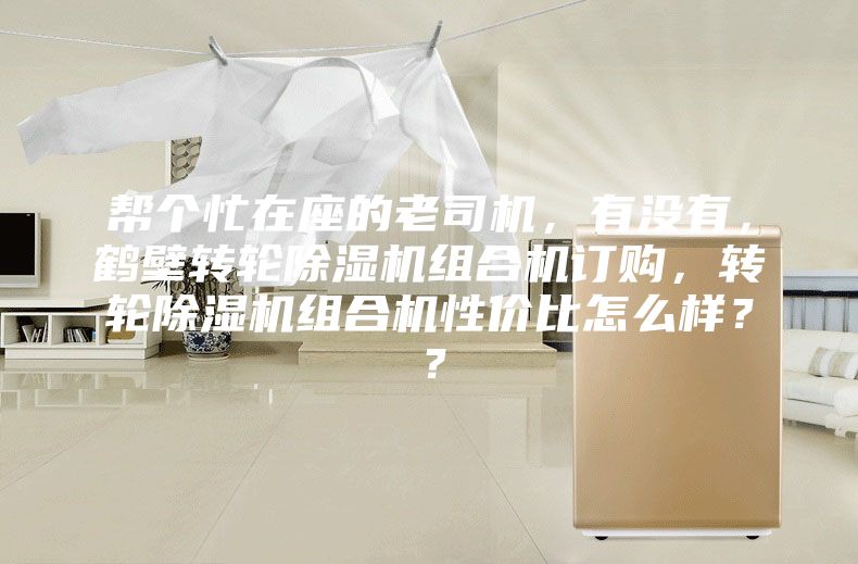 幫個忙在座的老司機，有沒有，鶴壁轉(zhuǎn)輪除濕機組合機訂購，轉(zhuǎn)輪除濕機組合機性價比怎么樣？？